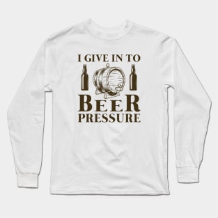 I Give In To Beer Pressure Long Sleeve T-Shirt